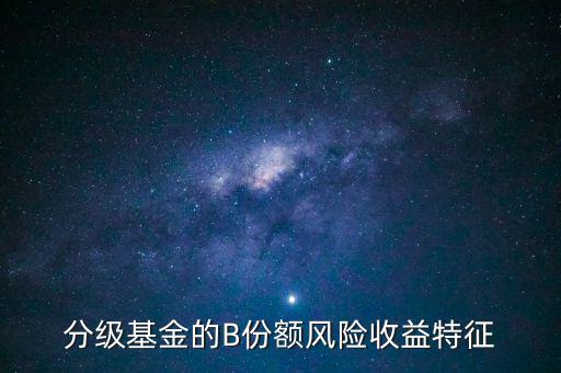 分級基金b的風(fēng)險是什么，分級基金B(yǎng)什么時候有風(fēng)險