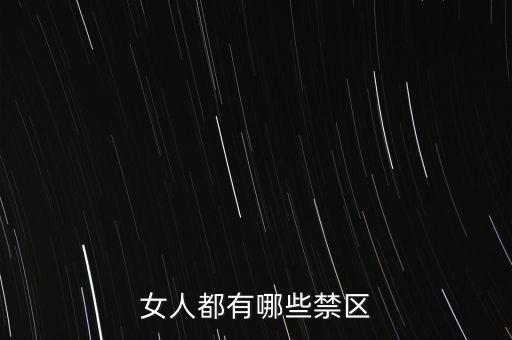 女生的八大大會禁區(qū)是什么，女人都有哪些禁區(qū)