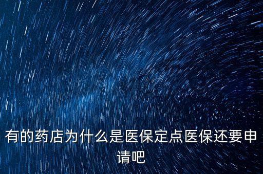 北京醫(yī)保定點(diǎn)藥店是什么意思，有的藥店為什么是醫(yī)保定點(diǎn)醫(yī)保還要申請吧