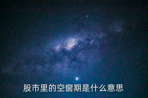 股票空倉期持有什么，股市里的空窗期是什么意思
