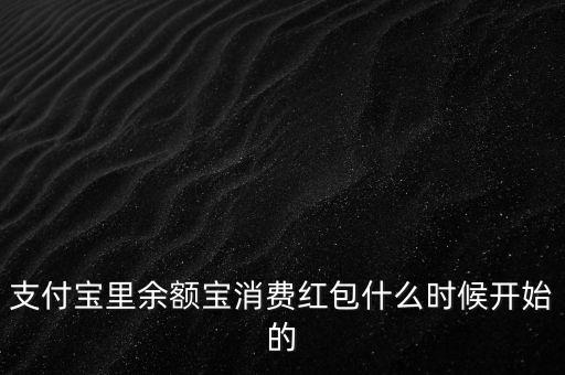 支付寶紅包什么時候上線的，支付寶里余額寶消費紅包什么時候開始的