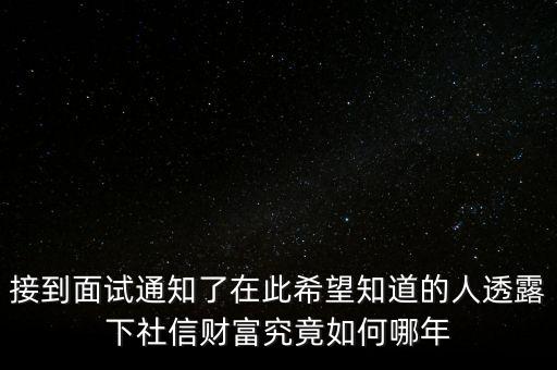 和信財富什么時候成立的，接到面試通知了在此希望知道的人透露下社信財富究竟如何哪年