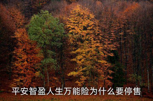 智盈人生為什么停售了，平安保險的停智盈人生為什么要停售