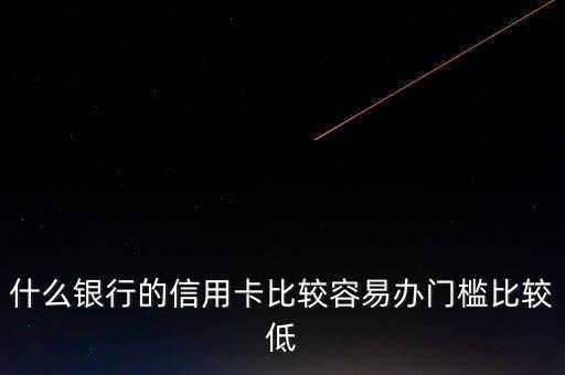 什么銀行的信用卡門(mén)檻低，哪些銀行的信用卡申請(qǐng)門(mén)檻低點(diǎn)
