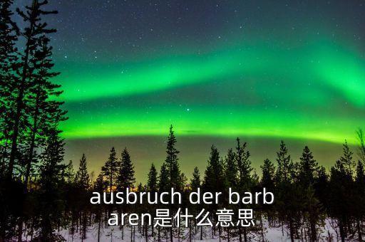 野蠻人敲門(mén)是什么意思，ausbruch der barbaren是什么意思