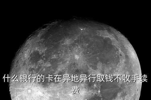 什么銀行卡跨行取款不用手續(xù)費(fèi)，什么銀行卡跨行ATM取款不收手續(xù)費(fèi)