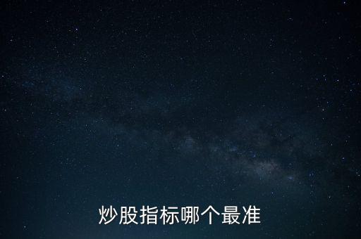 股票什么指標最準，買股票看哪些指標更準確