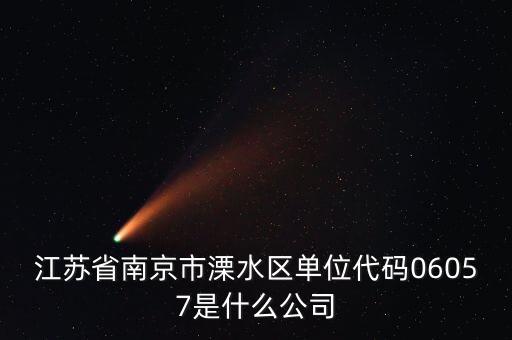 00575是什么公司，江蘇省南京市溧水區(qū)單位代碼06057是什么公司