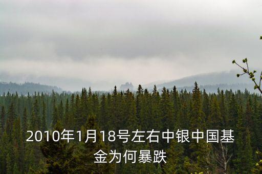 為什么1月18號的基金降到最低，2010年1月18號左右中銀中國基金為何暴跌