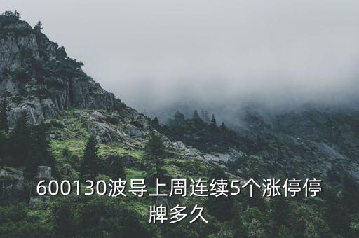 波導(dǎo)什么時候停牌，600130波導(dǎo)上周連續(xù)5個漲停停牌多久