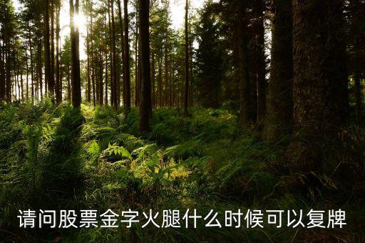 300059什么時(shí)候復(fù)牌，請問股票金字火腿什么時(shí)候可以復(fù)牌