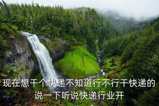 現(xiàn)在想干個快遞不知道行不行干快遞的說一下聽說快遞行業(yè)開