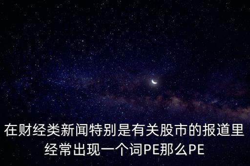 股票預(yù)測(cè)PE567是什么意思，股市里面PE是什么意思說(shuō)簡(jiǎn)單一點(diǎn)謝謝