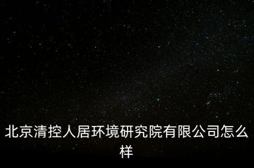 清控人居有什么資質(zhì)，北京清控人居環(huán)境研究院有限公司怎么樣