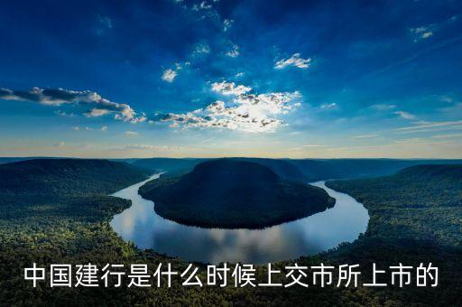 建行什么時(shí)候上市，中國建行是什么時(shí)候上交市所上市的