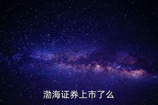 渤海證券為什么不上市，渤海證券為什么上不去了