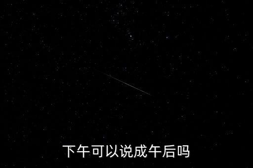 午后指什么時(shí)候，下午可以說成午后嗎
