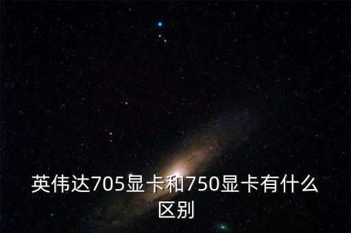 中船重工705所和750所有什么區(qū)別，英偉達705顯卡和750顯卡有什么區(qū)別