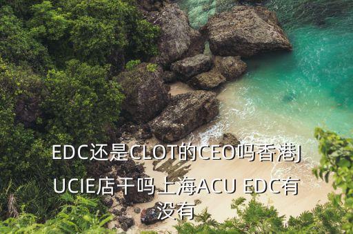 揚(yáng)杰電子董事長梁勤以前干什么的，EDC還是CLOT的CEO嗎香港JUCIE店干嗎上海ACU EDC有沒有