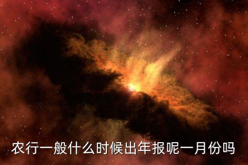 四大銀行年報(bào)什么時(shí)候出來(lái)，農(nóng)行一般什么時(shí)候出年報(bào)呢一月份嗎