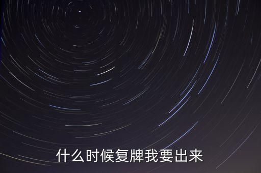 什么時候復牌我要出來