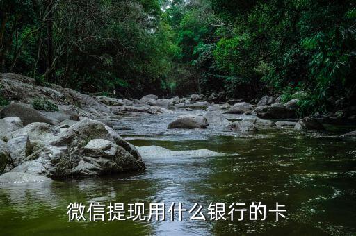 微信提現(xiàn)要什么銀行卡嗎，微信里的錢要什么卡可以提現(xiàn)