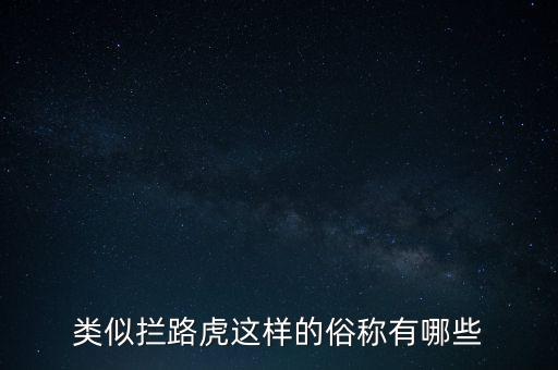 絆腳石攔路虎還有什么類似的詞，類似攔路虎這樣的俗稱有哪些