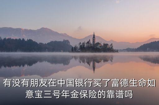 中國銀行如意寶是什么，有沒有朋友在中國銀行買了富德生命如意寶三號年金保險的靠譜嗎