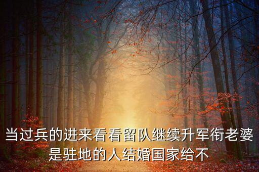 國家為什么不分房，當過兵的進來看看留隊繼續(xù)升軍銜老婆是駐地的人結婚國家給不