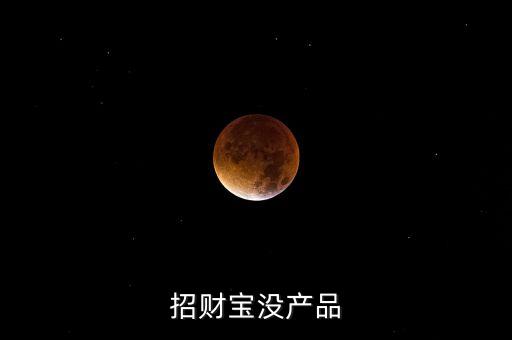招財寶近期為什么沒有理財產(chǎn)品，招財寶近期為什么沒有理財產(chǎn)品