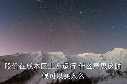 股價在成本上方運行是什么意思，股價在成本區(qū)上方運行 什么意思這時候可以買入么