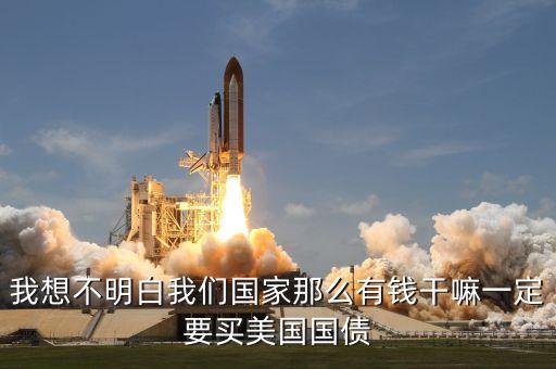 我想不明白我們國(guó)家那么有錢(qián)干嘛一定要買美國(guó)國(guó)債