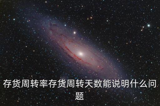 存貨周轉率存貨周轉天數(shù)能說明什么問題