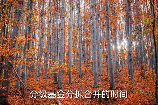 分級基金什么時候合并，分級基金分拆及合并的交易時間