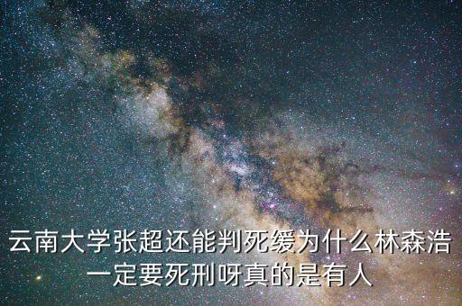 為什么要對林森浩進(jìn)行死刑，云南大學(xué)張超還能判死緩為什么林森浩一定要死刑呀真的是有人