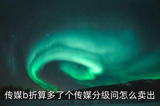 傳媒b折算多了個(gè)傳媒分級(jí)問怎么賣出