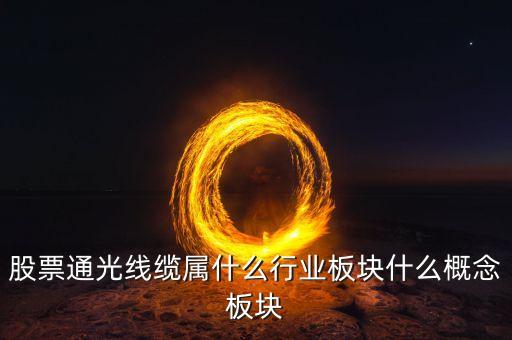 通光線纜股票為什么下跌，股票通光線纜屬什么行業(yè)板塊什么概念板塊