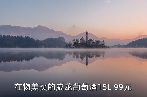 威龍葡萄酒為什么那么便宜，在物美買(mǎi)的威龍葡萄酒15L 99元