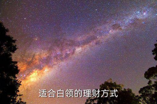 白領(lǐng)投資投什么好，現(xiàn)在白領(lǐng)理財(cái)哪些好呢