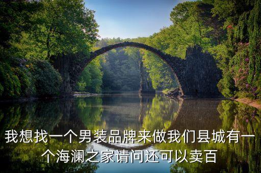 我想找一個(gè)男裝品牌來做我們縣城有一個(gè)海瀾之家請問還可以賣百