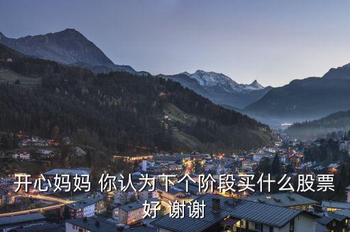 想到章子怡你會(huì)想到什么股票，開心媽媽 你認(rèn)為下個(gè)階段買什么股票好 謝謝