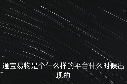 寶易互通是個什么東西，通寶易物是個什么樣的平臺什么時候出現(xiàn)的