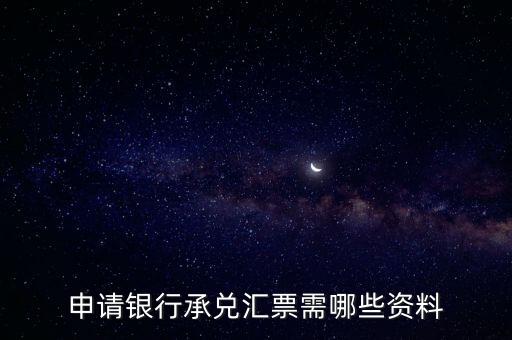 辦理銀行承兌匯票需要什么資料，申請銀行承兌匯票需哪些資料