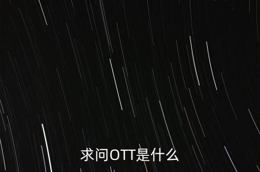 微信ott是什么，ott是什么業(yè)務(wù)為什么說軟件商店也是ott業(yè)務(wù)百度了半天還沒弄懂