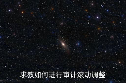 審計滾調是什么，在做本期審計時候如何關注前期的滾動調整