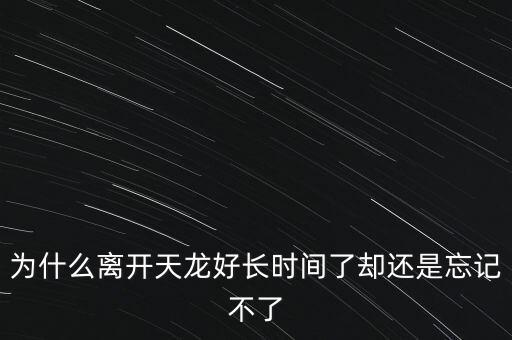 天龍末年為什么退出，為什么離開天龍好長(zhǎng)時(shí)間了卻還是忘記不了