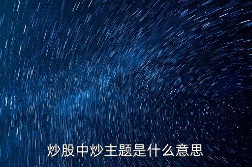 主題股票是什么股票，炒股中炒主題是什么意思