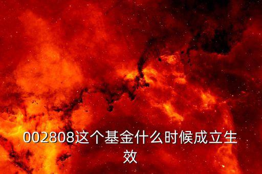 鑫安寶基金什么時(shí)候成立，002808這個(gè)基金什么時(shí)候成立生效
