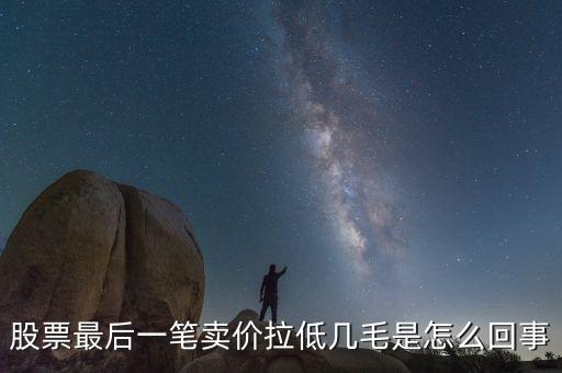 股票最后1手突然收低是為什么，為什么有時(shí)候股票的最后一筆交易會(huì)顯示0手
