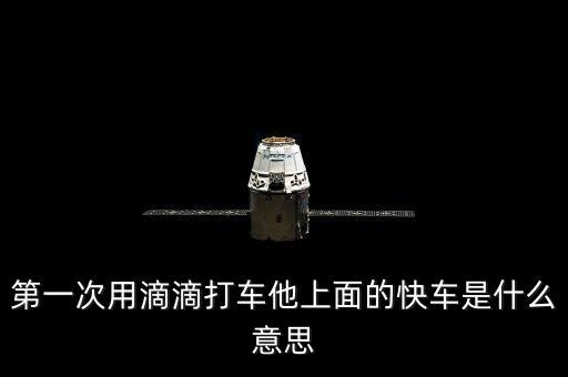 滴滴打車快車是什么意思，第一次用滴滴打車他上面的快車是什么意思